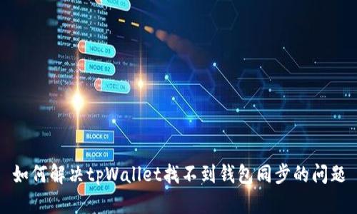 如何解决tpWallet找不到钱包同步的问题