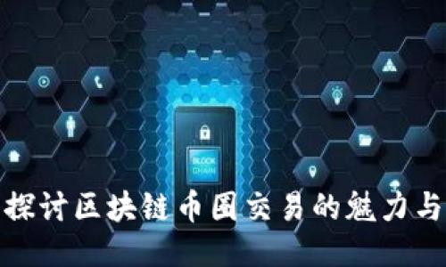 深入探讨区块链币圈交易的魅力与机遇