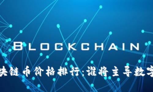 2023年区块链币价格排行：谁将主导数字货币市场？