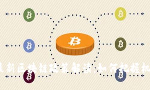 2023年最新区块链政策解读：如何把握机遇与挑战