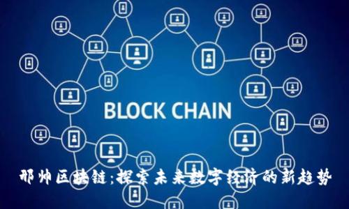 邢帅区块链：探索未来数字经济的新趋势