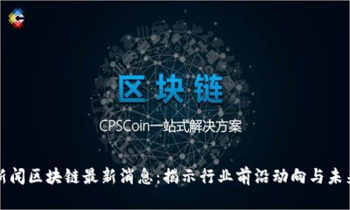 凤凰新闻区块链最新消息：揭示行业前沿动向与未来趋势