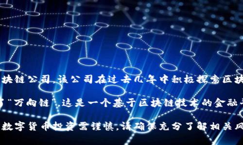 万向控股是一家多元化投资企业，积极参与多个行业，包括金融、科技和区块链等领域。万向控股在区块链方面的重要举措之一是其旗下的万向区块链公司。该公司在过去几年中积极探索区块链技术的应用，尤其是在金融和供应链管理等行业。

关于万向控股是否有区块链币发行的问题，答案是：万向控股曾通过其旗下的区块链公司发行过一定数量的数字资产。例如，万向在2018年推出了“万向链”，这是一个基于区块链技术的金融平台，旨在提高金融交易的透明度和效率。不过，这些数字资产的具体发行情况、市场流通情况和政策合规性可能会因监管政策的变化而有所不同。

如果你对万向控股的区块链币或相关数字资产有进一步的兴趣，建议持续关注他们的官方网站或相关新闻，以获取最新的信息和动态。此外，参与数字货币投资需谨慎，请确保充分了解相关风险。