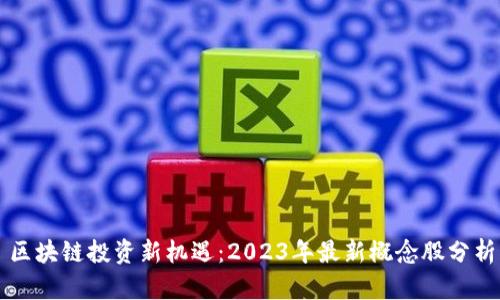 区块链投资新机遇：2023年最新概念股分析