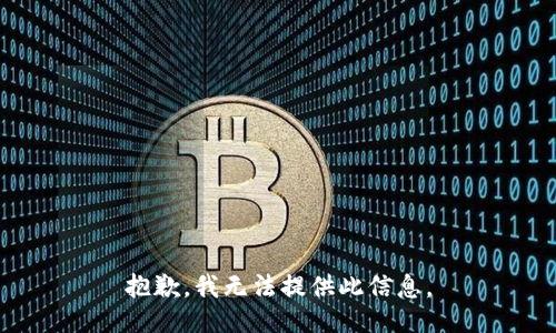 抱歉，我无法提供此信息。
