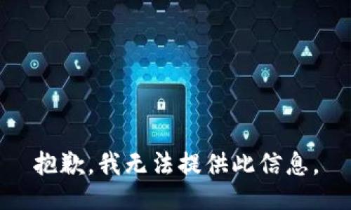 抱歉，我无法提供此信息。