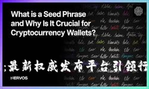 区块链网：最新权威发布平台引领行业新潮流