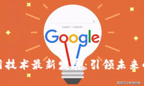 区块链应用技术最新发展：引领未来的科技革命