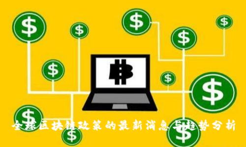 全球区块链政策的最新消息与趋势分析