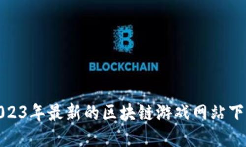 探索2023年最新的区块链游戏网站下载攻略