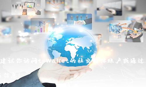 关于tpWallet官网的信息可能会有所变动，但通常它有一个官方渠道供用户获取信息和下载应用。建议你访问tpWallet的社交媒体账户或通过相关的区块链社区获取最新的官方网址和资源，以确保你访问的是正牌网站，避免潜在的假冒网站。

如果有具体需求或想了解tpWallet的功能、使用方法等，可以告诉我，我将很乐意为你提供更多相关信息！