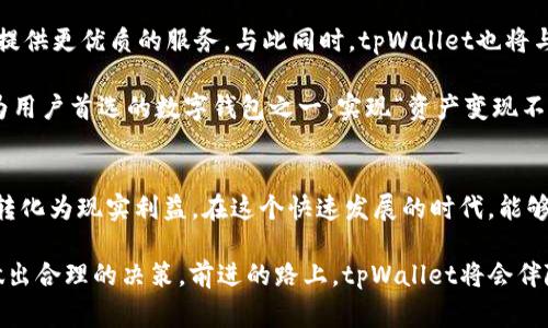 bertantpWallet可以直接变现吗？探索数字资产的便捷与未来/bertan
tpWallet, 数字资产, 变现/guanjianci

什么是tpWallet？
在这个数字化迅速发展的时代，数字钱包的概念早已深入人心。其中，tpWallet因其安全性和便捷性受到了众多用户的青睐。tpWallet不仅支持多种数字资产的存储和管理，还为用户提供了简单易用的界面，方便用户随时随地查看和交易自己的数字资产。这是一款集安全、简洁与高效于一体的数字钱包，让每个用户都能体验到科技带来的便利。

tpWallet的主要功能
tpWallet不仅仅是一个简单的数字资产存储工具，它还具备了丰富的功能，使得用户能够更加轻松地管理自己的数字财富。首先，tpWallet支持多种类型的数字货币，包括比特币、以太坊、莱特币等主流数字货币。无论你是哪个领域的投资者，tpWallet都能成为你心目中的“数字宝库”。

其次，tpWallet提供即时交易功能，用户可以快速地进行资产转移和买卖。这种高效的交易方式真是让人感到兴奋！而且，tpWallet的交易费用相对较低，使得用户在进行交易时不会感到负担。

tpWallet的安全性
在数字货币的世界里，安全性是每位用户非常关注的重点。tpWallet采取了多种手段来保障用户资产的安全，如多重身份验证、私钥加密等技术手段，确保用户的数字资产不会被黑客攻击或盗取。想想看，如此高度的安全防护系统，真是让人倍感放心啊！

tpWallet是否支持变现？
提到变现，这是很多用户最关心的一个问题。正如我们所知，数字资产的价值波动很大，如何将这些资产变现为法币，往往成为用户投资过程中的重要考虑。具体来说，tpWallet是支持直接变现的！用户可以通过该钱包内置的交易功能，将自己的数字货币转化为现金。

实际操作上，用户只需选择想要交易的数字货币，并输入您想要出售的数量，系统会自动计算当前的市场价格。然后，用户可以将这些数字资产卖给其他用户或通过交易所交易，最终将收益提取至自己的银行账户。这一过程简单流畅，瞬间就能让用户体验到资产变现的乐趣！多么令人振奋啊！

如何使用tpWallet进行变现
接下来，让我们详细看看如何通过tpWallet进行变现。首先，用户需要在tpWallet中充值数字货币，如果您尚未拥有任何数字货币，可以通过购买获得。接着，在钱包中选择“交易”功能，然后选择要出售的数字资产。

在输入出售数量后，系统会给出一个实时的价格，用户只需确认，即可完成交易。交易完成后，您将看到账户余额的变化。若您想将这些资金提取至银行账户，可以在提取界面填写相关的信息，按照指示完成提取。整个流程迅速而高效，让每一位用户都能享受到数字资产变现的便利！

tpWallet的未来发展方向
随着全球数字货币逐渐被接受，tpWallet也在不断地进行更新和功能。未来，tpWallet将继续扩展其支持的数字资产种类，增强系统的安全性，为用户提供更优质的服务。与此同时，tpWallet也将与更多的金融机构合作，使得用户在变现时能够获得更为便捷的服务。

这些发展方向不仅增强了tpWallet的竞争力，还将吸引更多新用户加入这个数字资产管理的大家庭。我们有理由相信，在不久的将来，tpWallet会成为用户首选的数字钱包之一，实现“资产变现不再麻烦”的目标。

总结
总之，tpWallet凭借其出色的功能和高安全性，已经成为众多数字货币用户的选择。通过简单的操作，用户可以轻松实现数字资产的变现，将虚拟财富转化为现实利益。在这个快速发展的时代，能够拥有这样一个便捷的数字钱包，真是让人心生欢乐啊！

同时，虽然digital asset的未来充满了机遇，但用户也应保持警惕，确保自己的资产安全。无论是投资还是变现，记得多关注市场动态，根据实际情况做出合理的决策。前进的路上，tpWallet将会伴随我们每一步，让我们共同见证数字时代的精彩！