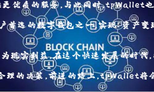 bertantpWallet可以直接变现吗？探索数字资产的便捷与未来/bertan
tpWallet, 数字资产, 变现/guanjianci

什么是tpWallet？
在这个数字化迅速发展的时代，数字钱包的概念早已深入人心。其中，tpWallet因其安全性和便捷性受到了众多用户的青睐。tpWallet不仅支持多种数字资产的存储和管理，还为用户提供了简单易用的界面，方便用户随时随地查看和交易自己的数字资产。这是一款集安全、简洁与高效于一体的数字钱包，让每个用户都能体验到科技带来的便利。

tpWallet的主要功能
tpWallet不仅仅是一个简单的数字资产存储工具，它还具备了丰富的功能，使得用户能够更加轻松地管理自己的数字财富。首先，tpWallet支持多种类型的数字货币，包括比特币、以太坊、莱特币等主流数字货币。无论你是哪个领域的投资者，tpWallet都能成为你心目中的“数字宝库”。

其次，tpWallet提供即时交易功能，用户可以快速地进行资产转移和买卖。这种高效的交易方式真是让人感到兴奋！而且，tpWallet的交易费用相对较低，使得用户在进行交易时不会感到负担。

tpWallet的安全性
在数字货币的世界里，安全性是每位用户非常关注的重点。tpWallet采取了多种手段来保障用户资产的安全，如多重身份验证、私钥加密等技术手段，确保用户的数字资产不会被黑客攻击或盗取。想想看，如此高度的安全防护系统，真是让人倍感放心啊！

tpWallet是否支持变现？
提到变现，这是很多用户最关心的一个问题。正如我们所知，数字资产的价值波动很大，如何将这些资产变现为法币，往往成为用户投资过程中的重要考虑。具体来说，tpWallet是支持直接变现的！用户可以通过该钱包内置的交易功能，将自己的数字货币转化为现金。

实际操作上，用户只需选择想要交易的数字货币，并输入您想要出售的数量，系统会自动计算当前的市场价格。然后，用户可以将这些数字资产卖给其他用户或通过交易所交易，最终将收益提取至自己的银行账户。这一过程简单流畅，瞬间就能让用户体验到资产变现的乐趣！多么令人振奋啊！

如何使用tpWallet进行变现
接下来，让我们详细看看如何通过tpWallet进行变现。首先，用户需要在tpWallet中充值数字货币，如果您尚未拥有任何数字货币，可以通过购买获得。接着，在钱包中选择“交易”功能，然后选择要出售的数字资产。

在输入出售数量后，系统会给出一个实时的价格，用户只需确认，即可完成交易。交易完成后，您将看到账户余额的变化。若您想将这些资金提取至银行账户，可以在提取界面填写相关的信息，按照指示完成提取。整个流程迅速而高效，让每一位用户都能享受到数字资产变现的便利！

tpWallet的未来发展方向
随着全球数字货币逐渐被接受，tpWallet也在不断地进行更新和功能。未来，tpWallet将继续扩展其支持的数字资产种类，增强系统的安全性，为用户提供更优质的服务。与此同时，tpWallet也将与更多的金融机构合作，使得用户在变现时能够获得更为便捷的服务。

这些发展方向不仅增强了tpWallet的竞争力，还将吸引更多新用户加入这个数字资产管理的大家庭。我们有理由相信，在不久的将来，tpWallet会成为用户首选的数字钱包之一，实现“资产变现不再麻烦”的目标。

总结
总之，tpWallet凭借其出色的功能和高安全性，已经成为众多数字货币用户的选择。通过简单的操作，用户可以轻松实现数字资产的变现，将虚拟财富转化为现实利益。在这个快速发展的时代，能够拥有这样一个便捷的数字钱包，真是让人心生欢乐啊！

同时，虽然digital asset的未来充满了机遇，但用户也应保持警惕，确保自己的资产安全。无论是投资还是变现，记得多关注市场动态，根据实际情况做出合理的决策。前进的路上，tpWallet将会伴随我们每一步，让我们共同见证数字时代的精彩！