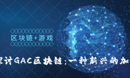 深入探讨GAC区块链：一种新兴的加密货币