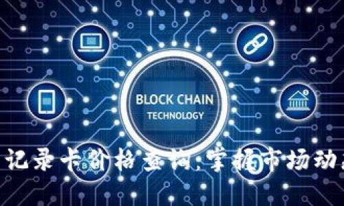 区块链最新记录卡价格查询：掌握市场动态，轻松决策