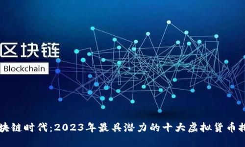 区块链时代：2023年最具潜力的十大虚拟货币排名