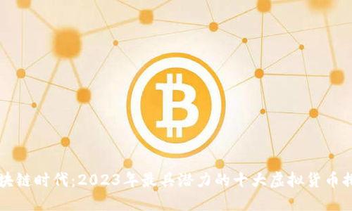 区块链时代：2023年最具潜力的十大虚拟货币排名
