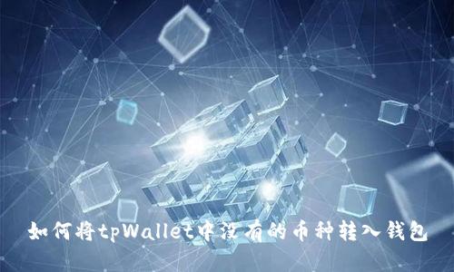 如何将tpWallet中没有的币种转入钱包