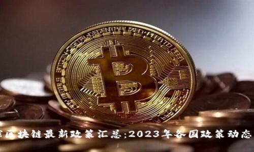 全球区块链最新政策汇总：2023年各国政策动态一览