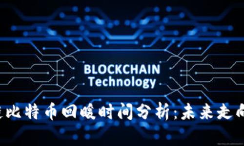 区块链比特币回暖时间分析：未来走向何方？