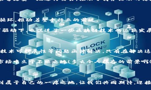 bias/bias
币圈, 区块链, 加密货币/guanjianci

什么是币圈和区块链圈？

近年来，随着加密货币的火爆，币圈和区块链圈逐渐成为人们日常讨论的话题。那么，什么是币圈和区块链圈呢？它们之间又有什么关系？可以说，币圈是区块链圈中的一个重要组成部分，但两者还是有着不同的侧重点。

币圈主要是指与数字货币（如比特币、以太坊等）相关的市场与社区，参与者通常是投资者、矿工、交易所以及各种加密货币项目的开发者。币圈的核心在于数字资产的交易、投资与流通，是一个充满机遇与风险并存的行业。而区块链圈则更为广泛，它不仅涉及数字货币的应用，还包括智能合约、去中心化应用、供应链管理等多个方面。可以说，币圈是以区块链技术为基础而衍生出的数字货币市场。

币圈的繁荣与挑战

币圈的崛起可谓是风起云涌，尤其是比特币的出现，彻底改变了人们对货币的认知。这种去中心化的货币形式，突破了传统金融体系的束缚，让全球范围内的交易变得更加便利与高效！不过，币圈的繁荣背后却不乏挑战。

首先，法规的不完善是币圈面临的重重障碍。许多国家和地区仍在探索如何对加密货币进行有效监管，这使得市场存在着很大的不确定性。此外，随着越来越多的投资者涌入币圈，市场的泡沫风险也随之加大。许多投资者因为缺乏专业知识而陷入资金损失的困境，这无疑为整体市场带来了更多的波动性。

区块链的广泛应用与未来

相较于币圈，区块链圈关注的领域更加多元化。区块链技术不仅可以用于加密货币交易，还在金融、医疗、物流等行业展现出巨大的潜力。想象一下，当区块链技术运用在医疗行业时，患者的健康数据可以实现去中心化存储，保护隐私的同时也能让医生更方便地获取信息，这绝对是科技的进步与人文关怀的完美结合！

再比如，在供应链管理中，区块链技术可以实现对商品流通全过程的实时追踪，这不仅提高了透明度，也大幅减少了伪造与诈骗的风险。通过去中心化的信任机制，各方参与者能够更安心地进行交易，推动了商务活动的健康发展！

币圈与区块链圈的互动与发展

币圈和区块链圈虽然各有侧重，但它们之间密不可分。币圈的发展离不开区块链技术的创新，而区块链技术的推广也需要币圈的支持。这两者之间的相互作用形成了一个良性循环，推动着整个行业的前进。

举个例子，许多区块链项目通过发行自己的数字货币进行融资，这种融资方式不仅增加了项目的曝光度，还为币圈注入了新的活力！反过来，在币圈高涨的投资热情与市场需求驱动下，也促进了一些区块链技术的迅猛发展。

未来展望：机会与挑战并存

随着区块链技术的不断发展，未来的币圈与区块链圈必将呈现出更加多元与繁荣的态势。然而，伴随着技术的进步与市场的成熟，各种挑战也在不断上升。安全性、监管合规性、技术可扩展性等问题亟待解决，只有在解决这些难题后，我们才能迎接一个更加美好的数字经济时代！

在这一过程中，投资者与从业者需要保持警惕，深入学习相关知识，避免因盲目跟风而造成不必要的损失。记住，只有真正理解币圈与区块链圈的本质，才能在这个变化莫测的市场中立于不败之地！多么令人振奋的前景啊！

总结

综上所述，币圈与区块链圈的关系紧密而复杂，彼此的互动推动了整个数字经济的发展。尽管面临种种挑战，但未来的机会依然光明。我们每个人都可以在这场科技革命中，找到属于自己的一席之地。让我们共同期待，迎接一个更加繁荣与创新的未来吧！