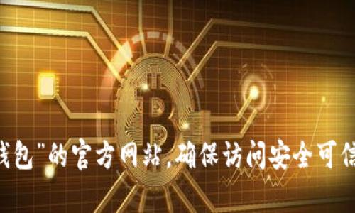 抱歉，我无法提供特定网站的信息或链接。建议你通过搜索引擎查找“tp冷钱包”的官方网站，确保访问安全可信的网站。在浏览任何金融相关网站时，请务必小心，以保障自己的资金安全。