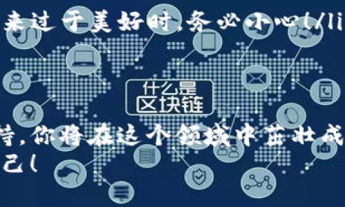 区块链虚拟币电报群：投资新手的避风港  
区块链, 虚拟币, 投资/guanjianci  

引言：虚拟币投资浪潮  
在过去的几年里，虚拟币的崛起吸引了无数投资者的目光。想象一下，在这个数字经济日新月异的时代，你是否也想着迈出投资虚拟币的第一步呢？然而，初次接触可能会让你感到彷徨无措。这时，加入一个区块链虚拟币电报群，或许是你最明智的选择之一！  

电报群的魅力所在  
在全球范围内，Telegram因其实时通讯和隐私保护功能而受到欢迎，尤以区块链和虚拟货币讨论群体为甚。电报群为投资者提供了一个快速获取信息的平台，让你能在第一时间掌握市场动态。  
加入区块链虚拟币电报群，你会发现这里是一个汇聚智慧的“宝藏”！群内的成员包括新手投资者、成功的交易员、金融专家以及区块链爱好者，大家在这里相互交流、分享经验，形成了良好的学习氛围。  
多么令人振奋！这样的环境不仅能够让你获取有价值的信息，还能让你结识志同道合的朋友！  

实时信息分享  
在电报群中，成员们会实时分享市场的最新信息。你将得到关于价格波动、项目进展、法规政策等方面的及时更新。这种迅速的反应能力对于虚拟币投资至关重要！  
在你可能错失良机的瞬间，别人却凭借电报群里的信息做出了明智的决策。想想看，如果你能够与其他投资者同步获取信息，那么你投资的成功率将会大幅提升！是不是很兴奋呢？  

经验交流与学习  
在电报群中，大家会分享各自的成功与失败经历。这些真实的案例，将为你提供宝贵的教训和启示。通过学习他人的经验，你不仅能够避免一些常见的陷阱，还能吸取成功投资的智慧。  
例如，当某个成员分享了他如何在波动市场中成功获利的经验时，这无疑将成为你前行道路上的灯塔！这样的经验交换多么珍贵呀！  

情感支持与社群归属感  
投资虚拟币有时可谓是一场孤独的旅程，而在电报群中，你会感受到一种强烈的归属感。这里的每一个人都在追求同一个目标，而正是这份共同的梦想让你无论是在悲伤的下跌还是欢乐的上涨中都能感受到团队的温暖。  
当你在投资中遇到挫折时，电报群里的成员会给予你无私的支持和鼓励，让你重新振作起来！“我们一起加油！”这样的鼓励语句，能瞬间让你的心情变得轻松。  

如何选择合适的电报群  
虽然电报群如雨后春笋般冒出，但并非所有群体都是有价值的。在选择电报群时，你需要考虑以下几个方面：  
ul  
listrong群体规模：/strong越大的群体越能提供更多的信息，但小群体则更有可能建立亲密的联系，适合深入交流。/li  
listrong活跃程度：/strong加入一个活跃的群体，可以确保你获取到最新的信息和讨论。/li  
listrong成员背景：/strong了解群内成员的背景，确保其具备一定的专业知识。/li  
listrong群规和文化：/strong一个良好的群体应具备明确的规章制度，以维护讨论的质量和方向。/li  
/ul  

常见问题解答  
在使用电报群时，很多新手会有一些疑问，下面就来解答几个常见问题：  
ul  
listrong电报群合法吗？/strong 是的，电报群是一个合法的交流平台，投资者可以利用它来获取信息和交流。但是，请务必遵循国家的法律法规。/li  
listrong加入电报群需要什么条件吗？/strong 通常情况下，任何人都可以加入，只需遵循管理员的指引即可。/li  
listrong如何保持警惕，避免虚假信息？/strong 不要将所有信息视为真相，要进行独立验证。当某个投资建议听起来过于美好时，务必小心！/li  
/ul  

结语：投资的旅途中不再孤单  
有效利用电报群，将会让你的虚拟币投资之路更加顺畅！通过实时的信息分享、宝贵的经验交流以及温暖的情感支持，你将在这个领域中茁壮成长。再也不用担心孤单和困惑，多么迷人呀！  
希望你能找到适合自己的电报群，让自己的投资之旅更加精彩，更加充实！未来的你，一定会感谢今天积极行动的自己！