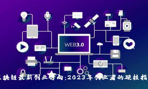 区块链最新创业方向：2023年创业者的硬核指南