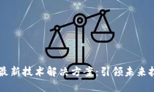 区块链最新技术解决方案：引领未来技术变革