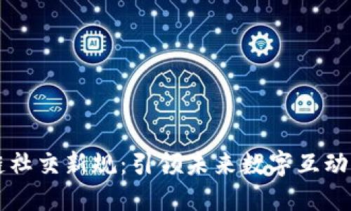 区块链社交新规：引领未来数字互动新潮流