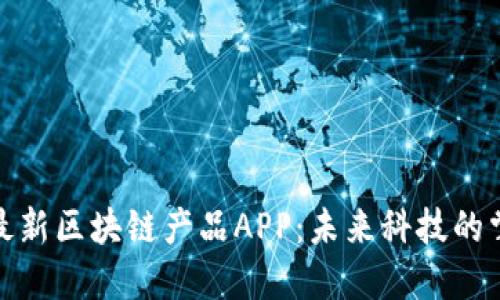 探秘最新区块链产品APP：未来科技的掌中宝