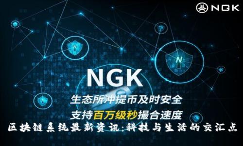 区块链系统最新资讯：科技与生活的交汇点