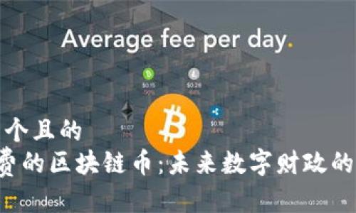 思考一个且的  
0手续费的区块链币：未来数字财政的新选择