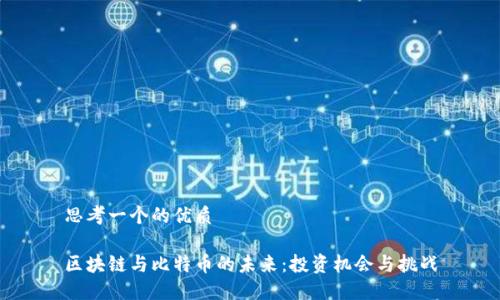 思考一个的优质

区块链与比特币的未来：投资机会与挑战