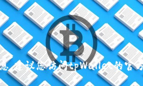 很抱歉，我无法提供具体的注册下载信息。建议您访问tpWallet的官方网站或相关支持页面以获取详细指导。