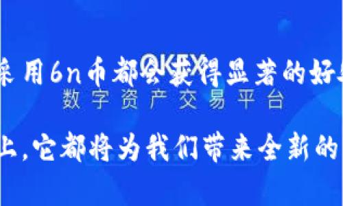   全球付区块链6n币：未来金融科技的新纪元 / 
 guanjianci 区块链, 6n币, 全球支付 /guanjianci 

引言：区块链的崛起
在当今快速发展的数字经济时代，区块链技术以其卓越的透明性和安全性，吸引了全球关注。各种虚拟货币如雨后春笋般涌现，其中6n币作为一颗耀眼的明星，正展现其在全球支付领域的巨大潜力！多么让人期待！这篇文章将带您深入了解6n币的背景、特性及其未来的发展方向。

什么是6n币？
6n币是一种基于区块链技术的数字货币，旨在为全球用户提供一个高效、安全的支付解决方案。与传统支付方式相比，6n币不仅能够降低交易成本，还能提高交易速度，使得跨境支付变得更加轻松便捷。它的基础架构采用了最先进的区块链技术，确保每一笔交易的安全和透明。

6n币的核心优势
6n币具备多种吸引人的优势，以下是其中几个重要方面：

ul
    listrong安全性：/strong通过密码学保护用户的交易信息，即使是在网络环境下，也能有效防止数据泄露和黑客攻击。安全性是6n币的首要考虑，用户的信任来源于它的稳固防护。/li
    listrong低成本：/strong6n币的交易费用显著低于传统银行或金融机构，用户在全球范围内进行支付时，不再需要担心高额的手续费，简直是一个福音！/li
    listrong全球化：/strong6n币支持多种语言和货币，适用于无数国家和地区，为跨境交易提供了一种无缝的体验。/li
    listrong高效率：/strong利用区块链技术，6n币的交易确认时间远低于传统支付方式，为用户节省了宝贵的时间。/li
/ul

6n币的技术背景
6n币建立在成熟的区块链平台上，采用分布式账本技术。这样的技术结构确保了每一笔交易都被记录在多个节点上，即便某个节点发生故障，系统依然能够继续无缝运作。此外，6n币还引入了智能合约，使得自动化交易和合约执行成为可能，提升了交易的灵活性和效率。多么令人振奋的科技进步啊！

6n币的应用场景
6n币的应用范围广泛，几乎涵盖了所有需要支付的领域。从电商购物、旅游支付到跨境汇款，6n币都能发挥其独特优势。以下是几个具体的应用场景：

ul
    listrong电商支付：/strong越来越多的电商平台开始接受6n币作为一种支付手段，用户可以用它直接兑换商品，享受更多优惠。/li
    listrong旅游支付：/strong对于喜欢出国旅游的用户来说，6n币为其提供了便捷的支付选择，无需再为货币兑换烦恼，真正实现了自由出行！/li
    listrong跨境汇款：/strong传统的跨境汇款往往需要数天甚至更久，而使用6n币则能够在几分钟内完成，不仅快速，而且费用也极其低廉！这对全球移民和海外工作的人来说，多么重要啊！/li
/ul

6n币的市场前景
随着区块链技术和数字货币的不断成熟，6n币在未来市场中的发展前景十分乐观。更多企业和个人将意识到使用6n币的优势，进一步推动其在全球范围内的普及。同时，越来越多的国家可能会出台相应的政策来支持数字货币的发展，市场对6n币的需求将显著上升！我们正站在金融科技的风口，未来真是充满希望！

如何获取和使用6n币？
获取6n币的方式相对简单，有多种途径可供选择：

ul
    listrong交易所购买：/strong用户可以通过主流的数字货币交易所购买6n币，通过法币或其他加密货币进行兑换，非常方便。/li
    listrong挖矿：/strong参与6n币的挖矿活动，用户有机会获得新发行的6n币，虽然这需要一定的技术知识和设备投资，但通过团队合作和一定的技术积累，挖矿成为一种可行的获取方式。/li
    listrong商家接受：/strong越来越多的商家开始接受6n币进行支付，消费者可以通过消费的方式获取6n币，形成良性循环。/li
/ul

总结：未来的希望
总的来说，6n币作为新兴的区块链数字货币，凭借其独特的优势与广泛的应用场景，正在逐渐改变我们的支付方式。无论是个人用户还是企业，采用6n币都会获得显著的好处。我们可以预见，随着它的不断发展，未来的支付世界将更加美好、多元，真是值得每一个人去期待！

在这一场金融科技的变革中，6n币无疑是一颗璀璨的明星，展现出了无限的潜力与可能性。无论是在安全性、成本、效率还是全球化的支付体验上，它都将为我们带来全新的感受和机遇。让我们共同期待6n币在未来的辉煌表现！