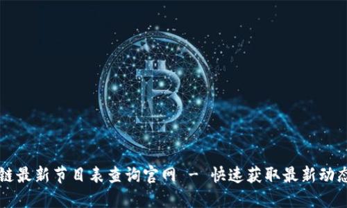 区块链最新节目表查询官网 - 快速获取最新动态信息