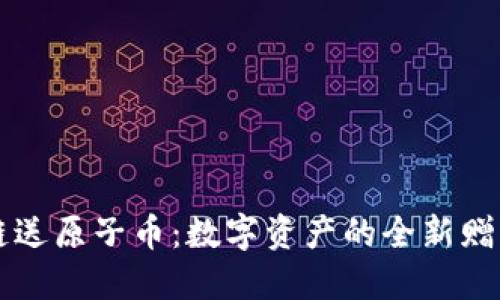 区块链送原子币：数字资产的全新赠礼形式