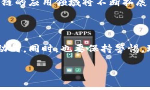   肖风区块链最新资讯：把握风口，开启投资新机遇 / 
 guanjianci 区块链, 肖风, 最新资讯 /guanjianci 

引言
在当今科技日新月异的时代，区块链技术犹如一颗冉冉升起的新星，吸引了全球投资者的目光。而在这个领域中，肖风无疑是一个不可忽视的名字。他以敏锐的洞察力和丰富的经验，不仅在区块链行业中占据了一席之地，更是引领了许多投资者走向财富自由的道路。今天，我们便来探讨一下肖风在区块链领域的最新资讯，以及它对未来投资的启示。

肖风的投资哲学
肖风即以往常的投资见解，为业内人士所推崇。他强调，在投资区块链时，首先要对技术的实用性有深刻的理解。这不仅仅是经济利益的考量，更是对技术本身所蕴藏的价值与潜力的认可。他常常说：“只有理解技术的本质，才能真正掌握投资的方向。”如此深邃的观点令许多投资者如醍醐灌顶，收益匪浅！

区块链的现状与未来
目前，区块链技术已广泛应用于金融、医疗、物流等多个领域，形成了庞大的市场生态。根据最新的市场分析数据，区块链行业正处于快速发展的阶段，预计到2025年，区块链市场规模将突破千亿！这一切，都是肖风等业内人士努力的结果。
可见，区块链不仅仅是一项前沿技术，更是推动社会进步与经济发展的新动力。许多传统行业在面对区块链的冲击时，纷纷开始转型，试图搭上这班快车。这无疑是一个绝佳的投资机会，肖风在这一领域的前瞻性投资让他获得了巨大的成功，也鼓舞了无数投资者继续追逐这一潮流。

最新区块链项目推荐
在众多区块链项目中，有几个不可不提。肖风最近关注的一些项目引起了广泛的讨论，让人充满期待！例如，XX项目以去中心化金融（DeFi）为核心，致力于打造一个公平、高效的金融生态圈，其技术底层架构和市场策略均十分出色；而YY项目则专注于供应链管理，通过区块链技术提高效率，减少成本，真可谓是借力打力，为传统行业注入了新活力！
这些项目不仅拥有强大的团队和技术保障，更是在市场上取得了良好的反馈。这让许多投资者看到希望，纷纷表示愿意尝试投资其中。这种对新兴事物的勇敢尝试，正是肖风所倡导的投资理念的体现——敢于探索，勇于实践！

肖风的投资预警
当然，投资并非一帆风顺。肖风也提醒投资者，要保持理性和警惕，尤其是在区块链这样一个波动极大的市场中。面对诱人的投资机会，我们更需关注项目方的背景、技术可行性以及市场需求。肖风一再强调：“不要被冲动驱动，多问几个为什么，做到心中有数！”听到这句话，许多投资者都感受到了深深的启迪！

情感的共鸣与文化关联性
在全球化的背景下，区块链的影响力早已超越国界，成为连接不同文化的桥梁。肖风也因此邀请不同文化背景的专家学者，共同探讨区块链的发展趋势与机遇。通过文化的碰撞与交融，区块链的应用领域将不断拓展，带来前所未有的创新！
这种跨文化的合作与交流，所产生的火花如同星河般璀璨。这不仅为区块链行业注入了新的活力，也让更多的人看到了未来的无限可能。多么令人振奋的前景啊！

结语
综上所述，肖风在区块链领域的最新资讯为我们提供了宝贵的投资思路与经验。区块链技术的发展已是大势所趋，随着越来越多的创新项目不断涌现，投资者们应抓住机会，敏锐捕捉市场动向。同时，也要保持警惕，理性分析，为自己的投资决策提供更为坚实的基础。投资区块链，既是一种财富的追求，更是对未来的探索与创新之路。愿我们都能在这场科技与金融的革命中，收获属于自己的成功与喜悦！

在结束这篇文章之前，愿所有关注区块链的朋友们都能在肖风的引领下，乘风破浪，扬帆起航，驶向更加光明的未来！