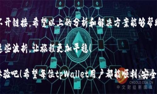 tpWallet打不开链接的原因及解决方法

在数字资产管理的世界中，tpWallet作为一款多功能的钱包应用，备受用户青睐。然而，有些用户在使用过程中可能会遇到“tpWallet打不开链接”的问题。本文将深入探讨这一问题的各种可能原因，并提供相应的解决方案，帮助用户重新连接到他们的数字资产。 

一、可能的原因

在分析tpWallet打不开链接的原因之前，我们首先要明确，问题可能出现在多个方面，包括网络设置、应用本身的故障，或是外部链接的可用性等。以下是几种常见的情况：

h41. 网络连接不稳定/h4
首先，网络问题是导致tpWallet无法打开链接的常见原因之一。当你在打开链接时，如果网络信号不佳，可能就会出现无法访问的情形。想想看，若身处信号不良的地方，链接是不是常常打不开呢？

h42. 应用程序更新滞后/h4
其次，tpWallet是否为最新版本？有时，由于应用未及时更新，可能会导致某些新功能无法正常使用。想象一下，一个老旧的应用在新环境中工作，岂不是要碰壁？多么令人沮丧！

h43. 外部链接问题/h4
第三，问题可能不在您的应用，而是在所访问的链接本身。如果链接所指向的网页已被删除或服务器宕机，打开链接也会显得徒劳无功。就像你试图打开一扇早已关闭的大门一样，让人无奈。

h44. 应用权限设置/h4
最后，不要忽视应用权限设置的问题！tpWallet可能由于权限未设置妥当，导致无法访问网络或打开链接。这一点常常被用户忽视，但却是解决问题的重要一步。

二、解决方法

面对tpWallet打不开链接的问题，用户可以尝试以下几种方法来解决：

h41. 检查网络连接/h4
第一步，请确保您的设备已连接到互联网。您可以尝试打开其他网站来确认网络是否正常。如果其他网页也打不开，那您可能需要重启路由器或切换到其他网络试试。但如果其他网站可以正常访问，就继续下一步。

h42. 更新应用程序/h4
检查您的tpWallet是否为最新版本。如果不是，请前往应用商店进行更新。更新完毕后，重启应用，再尝试访问链接。多么令人期待一个全新的体验啊！

h43. 尝试其他链接/h4
如果特定链接打不开，尝试访问其他链接，或者稍后再次尝试打开相同链接。这样可以帮助您确定问题是出在链接本身，还是应用或网络设置。

h44. 尝试清除应用缓存/h4
缓存可能会导致一些功能异常，尝试进入设备的设置，找到tpWallet，清除其缓存。这一步毕竟是为了“清理旧账”，让应用恢复活力！

h45. 检查权限设置/h4
最后，请检查tpWallet的权限设置，确保它有访问互联网的权限。在设备的“设置”中找到应用管理，检查权限，绝不能让权限问题阻碍了你与数字资产的连接！

三、总结与展望

使用tpWallet管理数字资产是一个极为便利的事情，但在使用过程中，我们难免会遇到一些小问题，比如打不开链接。希望以上的分析和解决方案能够帮助用户们更轻松地解决这一问题，重新获得顺畅的使用体验。

数字资产的世界就像一片蓝海，而tpWallet则是您航行的船只。遇到一些波折并不可怕，重要的是如何应对这些波折，让旅程更加平稳！

多么令人振奋的是，随着科技的不断进步，钱包应用也在不断更新迭代。让我们期待未来更多更好的功能和体验吧！希望每位tpWallet用户都能顺利、安全地管理自己的数字资产，实现财务的自我掌控！