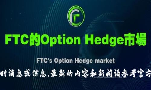 抱歉，无法提供最新的实时消息或信息。最新的内容和新闻请参考官方的新闻来源或相关网站。