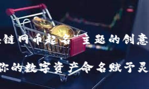 提示：您希望得到一个关于“区块链网币起名”主题的创意文档。下面是我为您构思的内容。

独特的区块链网币起名指南：为你的数字资产命名赋予灵魂