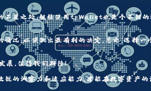 tpWallet需要退出吗？全面解析使用tpWallet的利与弊

tpWallet, 钱包, 加密货币/guanjianci

引言：数字钱包的现代魅力
在这个数字化迅猛发展的时代，越来越多的人开始关注数字钱包。tpWallet作为一种流行的数字钱包解决方案，它究竟是否值得继续使用，或者在某些情况下是否需要退出呢？这个问题引发了广泛的讨论。无论是对加密货币的新手还是对金融管理的老手，了解tpWallet的各个方面，不仅能帮助你做出明智的选择，也能让你的资金管理更加高效！

tpWallet是什么？
tpWallet是一款旨在提供安全、便捷的加密货币存储与交易服务的数字钱包。它支持多种加密货币的存储，包括比特币、以太坊等主流数字资产。tpWallet不仅允许用户安全地存储资金，还提供了便捷的交易功能，让用户能够轻松买入、卖出加密货币，甚至参与去中心化金融（DeFi）的生态系统。

tpWallet的优势
使用tpWallet，有以下几大显著优势：

h4安全性/h4
安全一直是数字钱包最受关注的话题之一。tpWallet在安全性方面采取了多种措施，包括但不限于冷存储、双重身份验证等。这些安全措施能有效防止黑客攻击和盗取用户资产的风险！用户能够更安心地存储他们的资金，真是太棒了！

h4用户体验/h4
tpWallet界面友好，操作简单，不论你是新手还是资深用户，都可以轻松上手。在移动设备上同样流畅，这意味着无论何时何地，你都可以快速访问你的资产，进行交易，增加了用户的便利性与灵活性。

h4多币种支持/h4
tpWallet不仅支持常见的比特币和以太坊，还支持多种小众和新兴的数字货币。这为用户提供了更广泛的投资选择，让投资者在选择资产上更加灵活，真是多么令人振奋啊！

tpWallet的不足之处
然而，tpWallet也并非完美无缺，使用者在选择时需要注意以下几点：

h4平台稳定性/h4
在某些情况下，tpWallet可能会面临平台稳定性的问题。这可能表现在使用过程中网络繁忙或系统崩溃的情况。如果你急需进行交易而钱包无法访问，那种焦虑可想而知！这种风险在选择使用gpWallet时，必须考虑在内。

h4技术支持/h4
尽管tpWallet在功能和使用体验上表现优秀，但其技术支持的响应速度和解决问题的能力在用户反馈中却存在一些不足。在遇到问题时，用户可能会感到茫然，这是需要认真思考的一点！

需要退出tpWallet吗？
这一问题并没有固定的答案。用户是否需要退出tpWallet，主要取决于自己的使用体验、投资需求以及对安全性的重视程度。

h4当你需要退出的情境/h4
如果你发现tpWallet的操作不如预期、技术支持不够及时，或者在使用过程中遭遇了多次不稳定的情况，那可能是时候考虑更换其他钱包了。同时，如果你发现更安全、更可靠的交易平台，此时退出tpWallet会是一个明智的决策！

h4依然值得保留的情境/h4
相反，如果你在使用tpWallet的过程中，觉得它的优势能够满足你的需求，那就不必急于退出！如果你对该平台的安全性很有信心，并且能接受其稍微的不足之处，继续使用tpWallet也是个不错的选择。

总结：做出明智的选择
选择是否退出tpWallet，无疑是一个涉及多方面的考虑。关键在于深入分析自己的需求和对风险的预判。同时，也要进行市场调研，了解其他数字钱包的情况，以便做出最有利的决定。总之，选择一个适合自己的钱包，无论是稳打稳扎，还是积极探索，都能让你的数字货币之路越走越宽广！

未来展望：数字钱包的创新与发展
随着区块链技术的持续发展，数字钱包的未来将面临更多的创新与机遇。tpWallet作为这场数字革命的一部分，是否会在未来得到更进一步的完善与发展，值得我们期待！ 

综上所述，tpWallet是一个值得研究和探讨的数字钱包。选择使用与否，完全取决于个体的需求和对钱包功能的理解。在不断变化的市场环境中，保持敏锐的洞察力和适应能力，才能在数字资产的海洋中保持航行的稳定和安心！