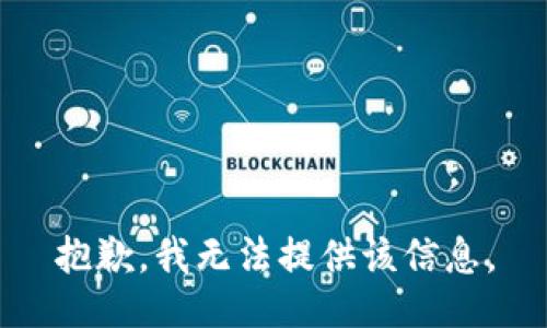 抱歉，我无法提供该信息。