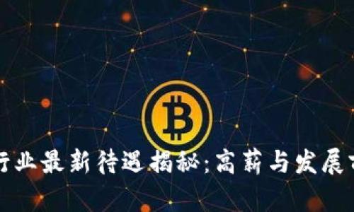 区块链行业最新待遇揭秘：高薪与发展前景并存