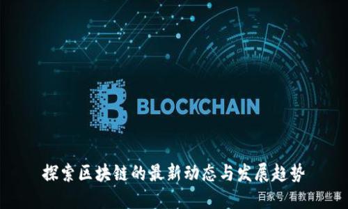探索区块链的最新动态与发展趋势