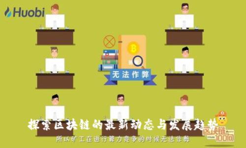 探索区块链的最新动态与发展趋势