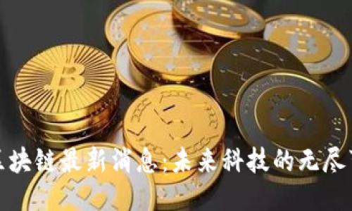 万物区块链最新消息：未来科技的无尽可能性