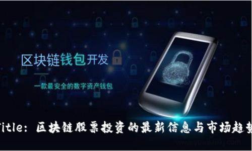 Title: 区块链股票投资的最新信息与市场趋势