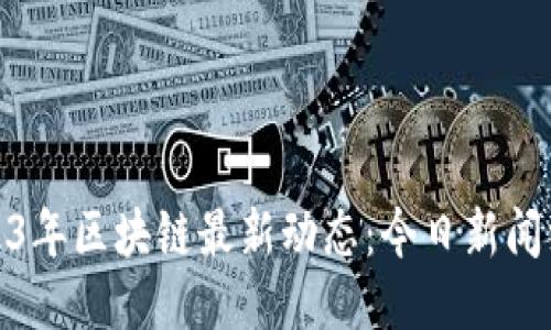 2023年区块链最新动态：今日新闻综述